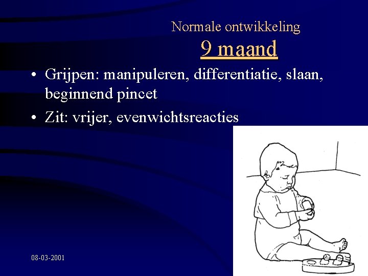 Normale ontwikkeling 9 maand • Grijpen: manipuleren, differentiatie, slaan, beginnend pincet • Zit: vrijer,