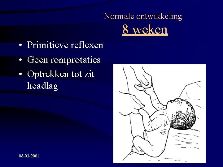 Normale ontwikkeling 8 weken • Primitieve reflexen • Geen romprotaties • Optrekken tot zit