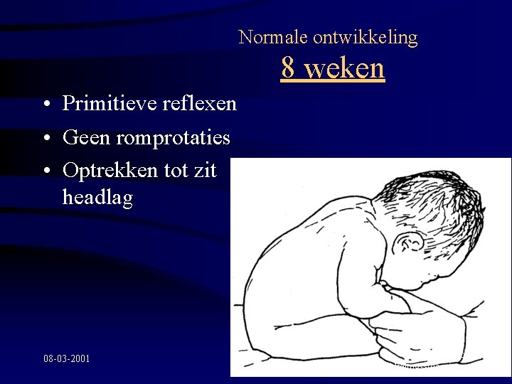 Normale ontwikkeling 8 weken • Primitieve reflexen • Geen romprotaties • Optrekken tot zit