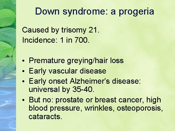 Down syndrome: a progeria Caused by trisomy 21. Incidence: 1 in 700. • Premature
