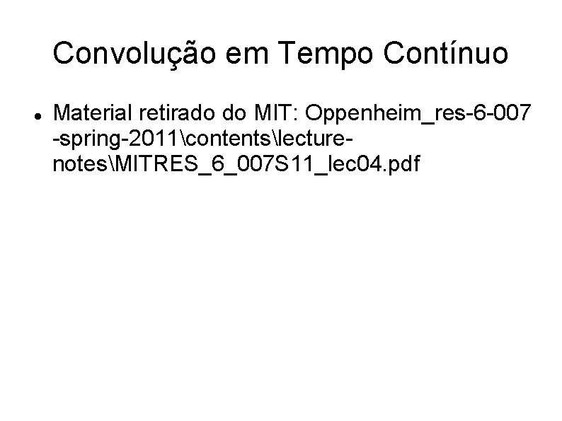 Convolução em Tempo Contínuo Material retirado do MIT: Oppenheim_res-6 -007 -spring-2011contentslecturenotesMITRES_6_007 S 11_lec 04.