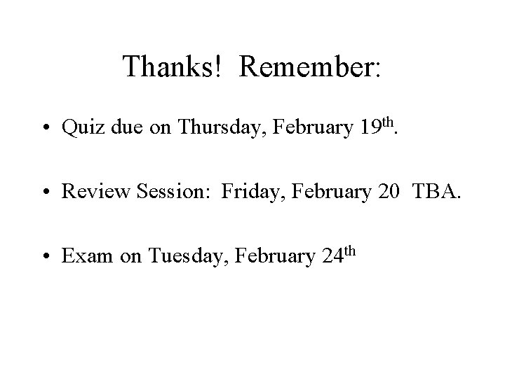 Thanks! Remember: • Quiz due on Thursday, February 19 th. • Review Session: Friday,