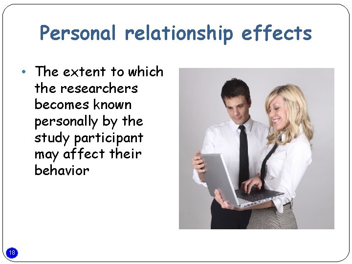 Personal relationship effects • The extent to which the researchers becomes known personally by