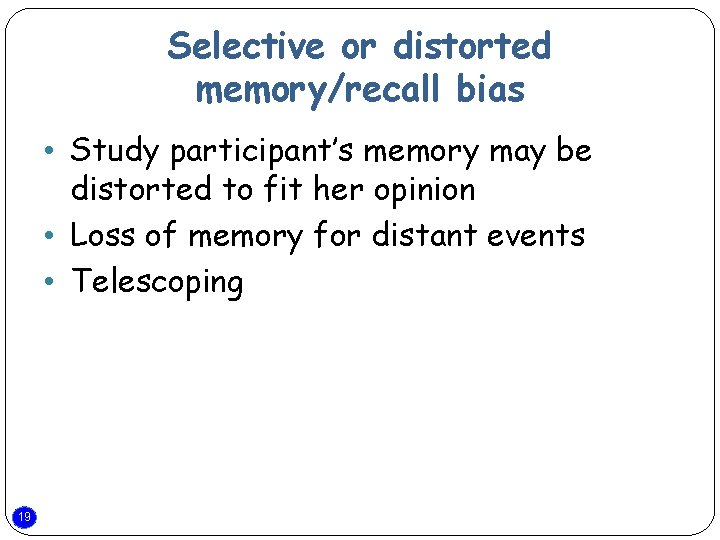 Selective or distorted memory/recall bias • Study participant’s memory may be distorted to fit