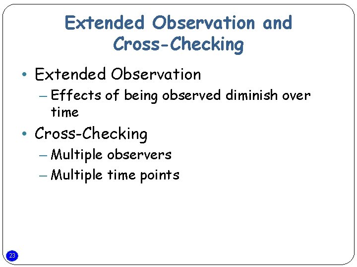 Extended Observation and Cross-Checking • Extended Observation – Effects of being observed diminish over