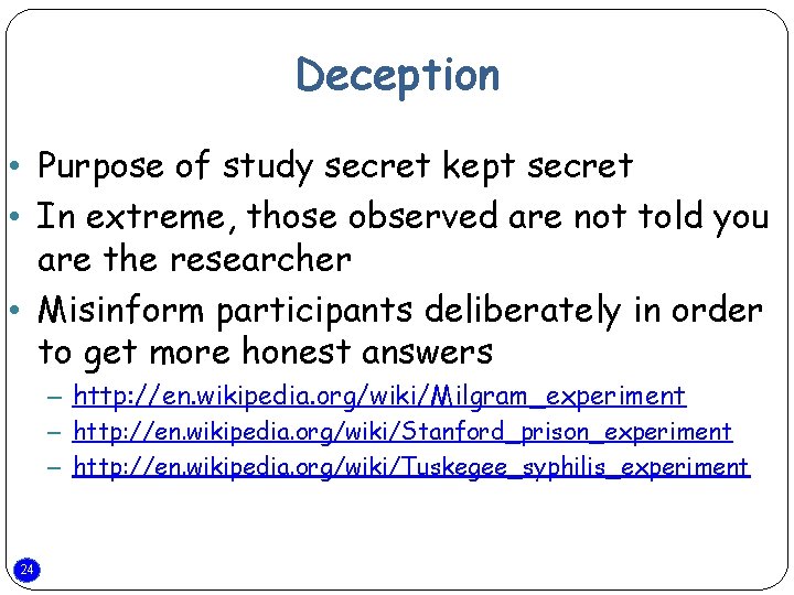 Deception • Purpose of study secret kept secret • In extreme, those observed are
