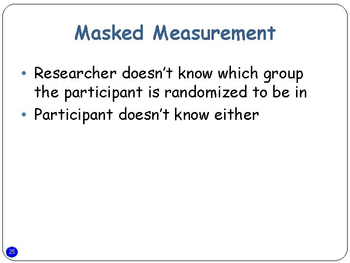 Masked Measurement • Researcher doesn’t know which group the participant is randomized to be