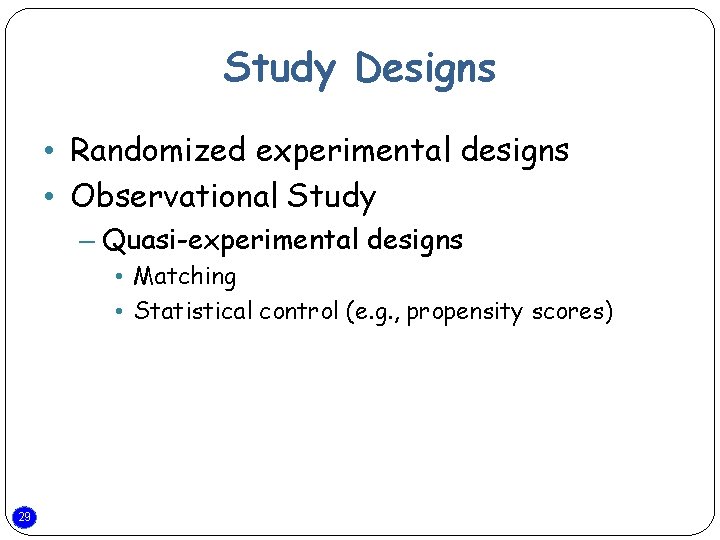 Study Designs • Randomized experimental designs • Observational Study – Quasi-experimental designs • Matching