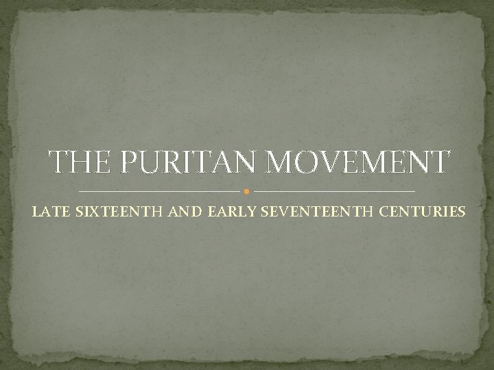 THE PURITAN MOVEMENT LATE SIXTEENTH AND EARLY SEVENTEENTH CENTURIES 