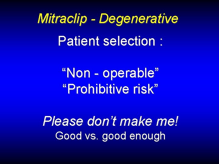 Mitraclip - Degenerative Patient selection : “Non - operable” “Prohibitive risk” Please don’t make