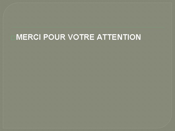 �MERCI POUR VOTRE ATTENTION 