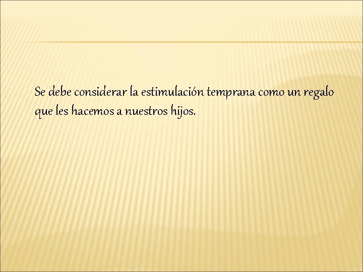 Se debe considerar la estimulación temprana como un regalo que les hacemos a nuestros