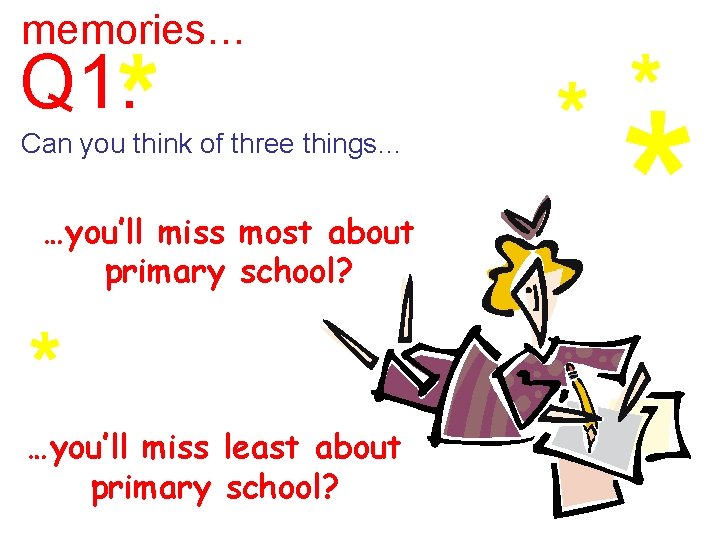 memories… Q 1. Can you think of three things… …you’ll miss most about primary memories… Q 1. Can you think of three things… …you’ll miss most about primary