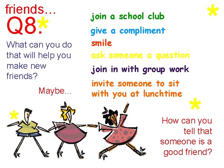 friends… Q 8. What can you do that will help you make new friends? friends… Q 8. What can you do that will help you make new friends?