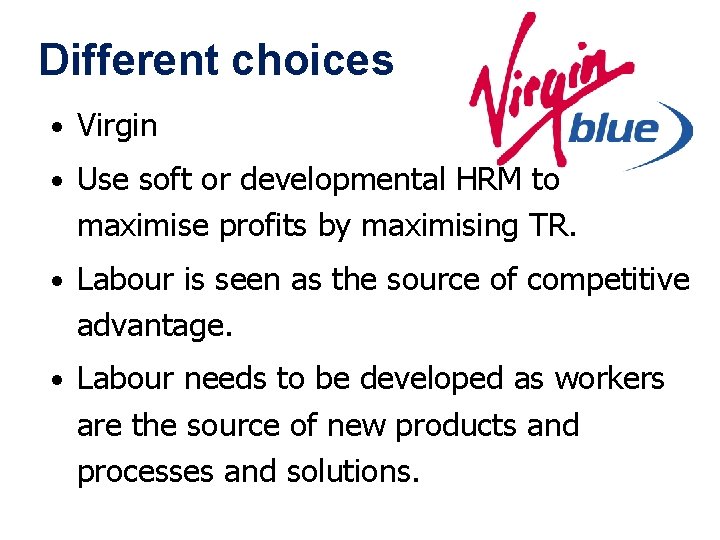 Different choices • Virgin • Use soft or developmental HRM to maximise profits by