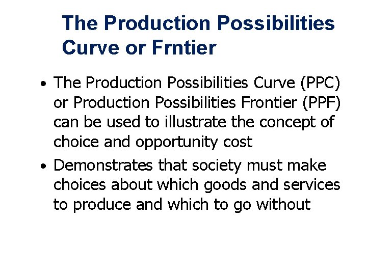 The Production Possibilities Curve or Frntier • The Production Possibilities Curve (PPC) or Production