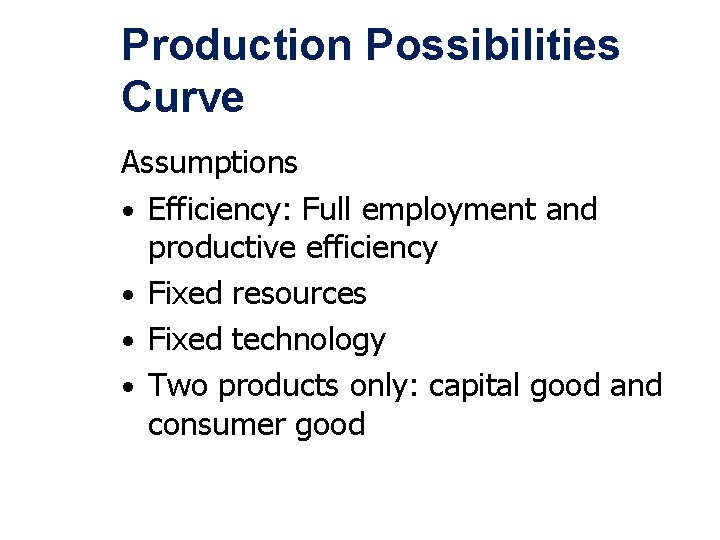 Production Possibilities Curve Assumptions • Efficiency: Full employment and productive efficiency • Fixed resources