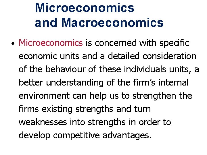 Microeconomics and Macroeconomics • Microeconomics is concerned with specific economic units and a detailed