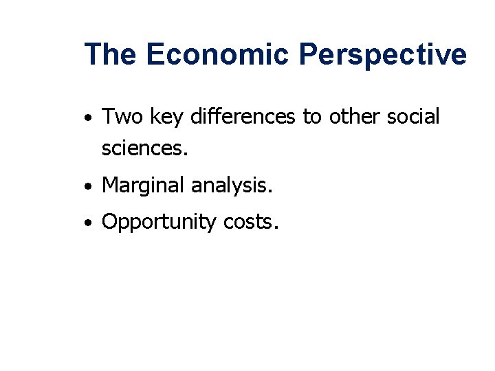 The Economic Perspective • Two key differences to other social sciences. • Marginal analysis.