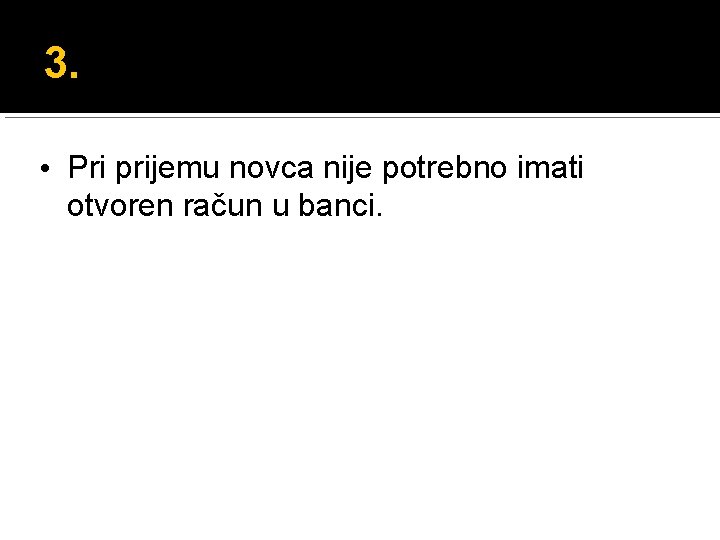 3. • Pri prijemu novca nije potrebno imati otvoren račun u banci. 