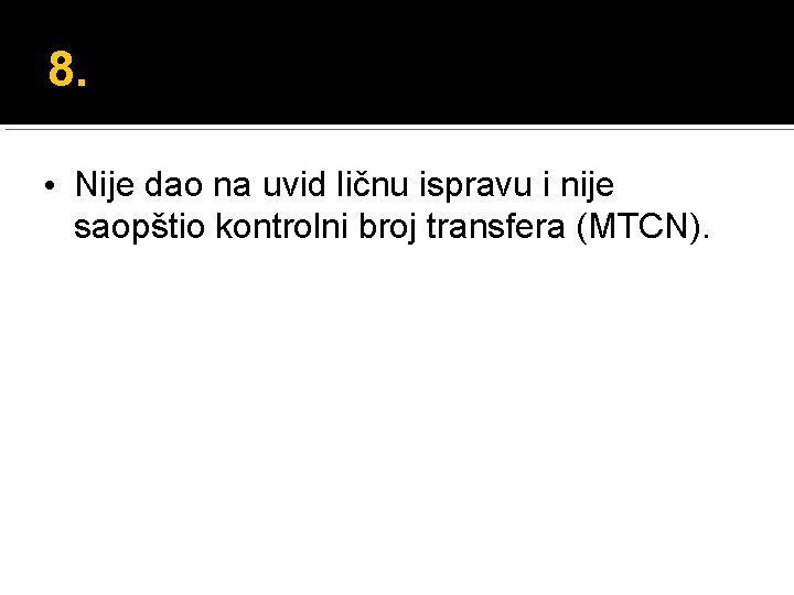 8. • Nije dao na uvid ličnu ispravu i nije saopštio kontrolni broj transfera