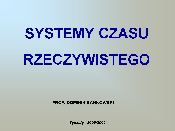 SYSTEMY CZASU RZECZYWISTEGO PROF. DOMINIK SANKOWSKI Wykłady 2008/2009 