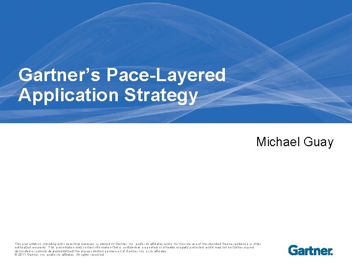 Gartner’s Pace-Layered Application Strategy Michael Guay This presentation, including any supporting materials, is owned