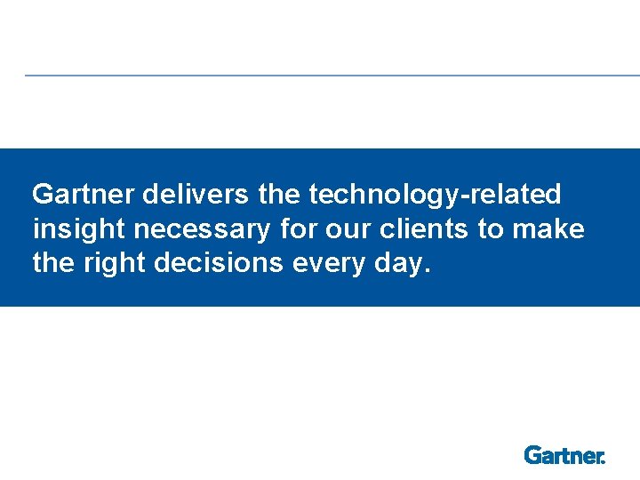 Gartner delivers the technology-related insight necessary for our clients to make the right decisions