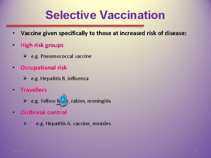 Selective Vaccination • Vaccine given specifically to those at increased risk of disease: •