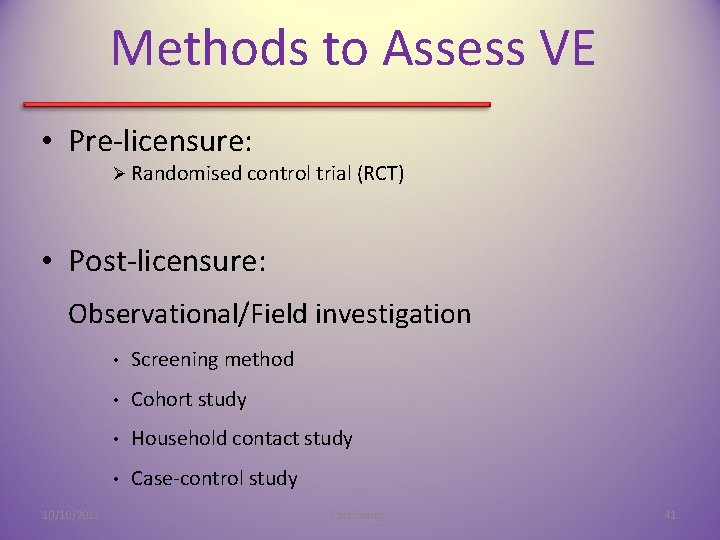 Methods to Assess VE • Pre-licensure: Ø Randomised control trial (RCT) • Post-licensure: Observational/Field