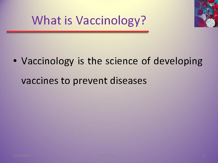 What is Vaccinology? • Vaccinology is the science of developing vaccines to prevent diseases