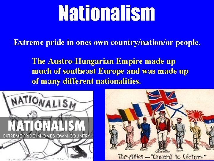 Nationalism Extreme pride in ones own country/nation/or people. The Austro-Hungarian Empire made up much