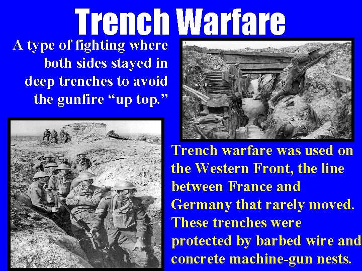 Trench Warfare A type of fighting where both sides stayed in deep trenches to