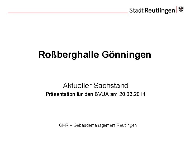 Roßberghalle Gönningen Aktueller Sachstand Präsentation für den BVUA am 20. 03. 2014 GMR –