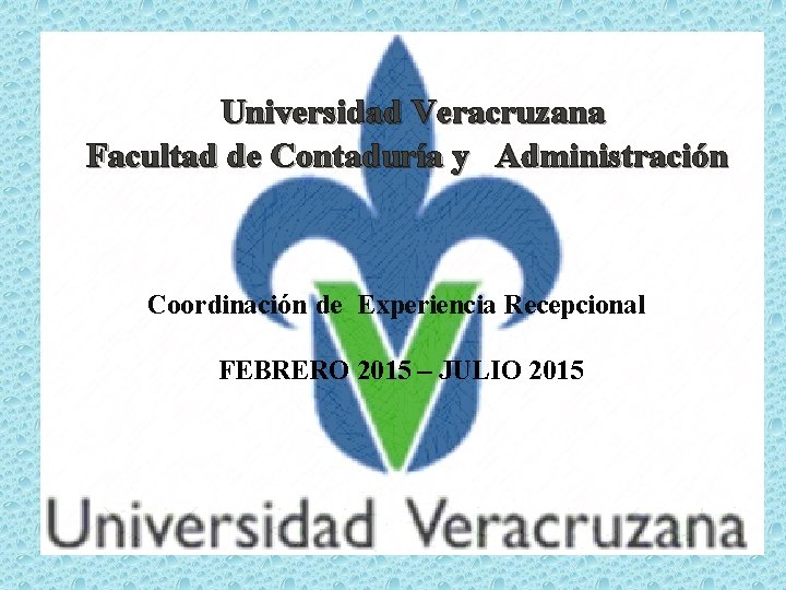 Universidad Veracruzana Facultad de Contaduría y Administración Coordinación de Experiencia Recepcional FEBRERO 2015 –