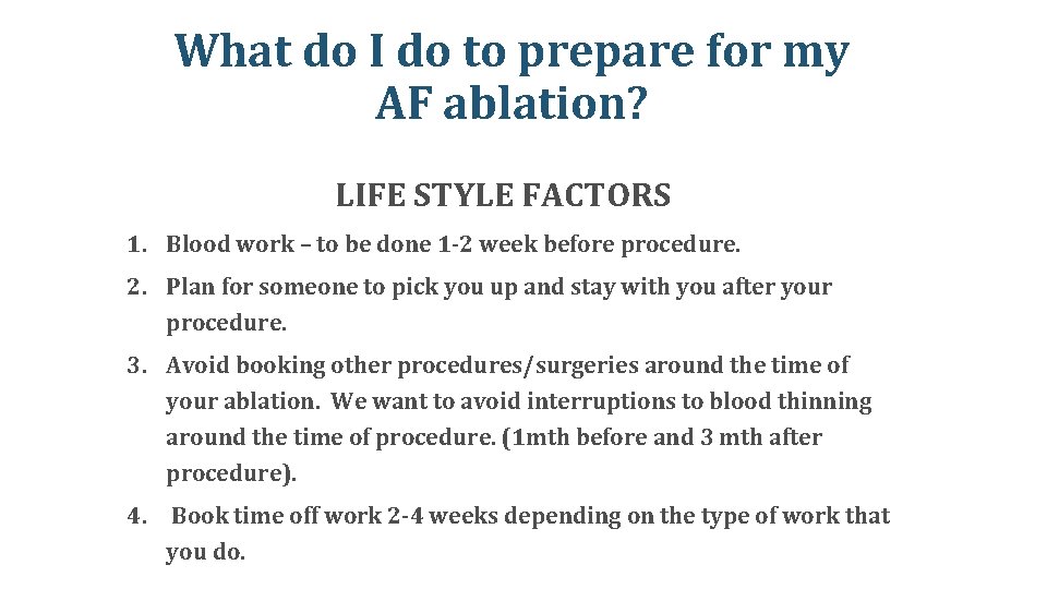 What do I do to prepare for my AF ablation? LIFE STYLE FACTORS 1. What do I do to prepare for my AF ablation? LIFE STYLE FACTORS 1.