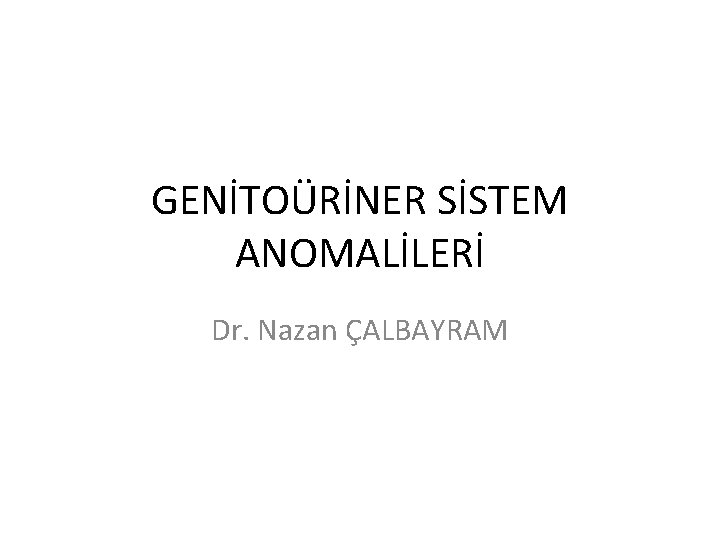 GENİTOÜRİNER SİSTEM ANOMALİLERİ Dr. Nazan ÇALBAYRAM 