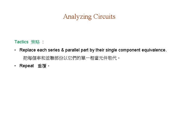 Analyzing Circuits Tactics 策略 : • Replace each series & parallel part by their