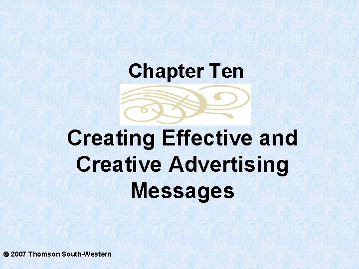 Chapter Ten Creating Effective and Creative Advertising Messages 2007 Thomson South-Western 