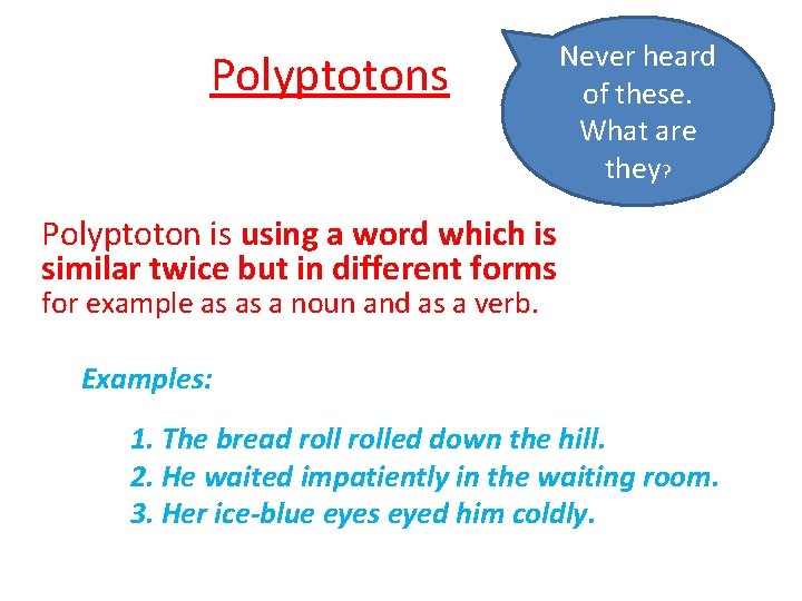 Polyptotons Never heard of these. What are they? Polyptoton is using a word which