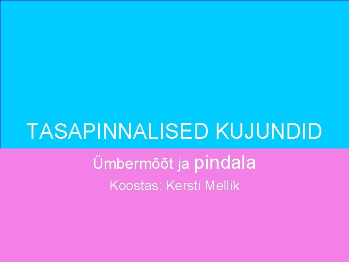 TASAPINNALISED KUJUNDID Ümbermõõt ja pindala Koostas: Kersti Mellik 