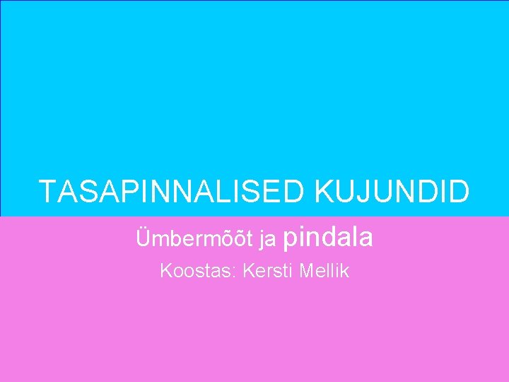 TASAPINNALISED KUJUNDID Ümbermõõt ja pindala Koostas: Kersti Mellik 