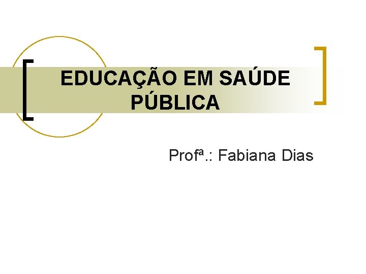 EDUCAÇÃO EM SAÚDE PÚBLICA Profª. : Fabiana Dias 