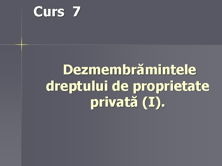 Curs 7 Dezmembrămintele dreptului de proprietate privată (I). 