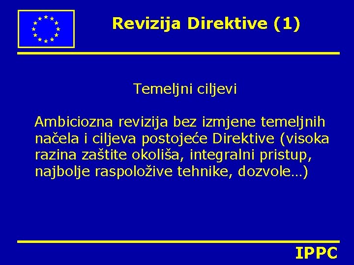 Revizija Direktive (1) Temeljni ciljevi Ambiciozna revizija bez izmjene temeljnih načela i ciljeva postojeće Revizija Direktive (1) Temeljni ciljevi Ambiciozna revizija bez izmjene temeljnih načela i ciljeva postojeće