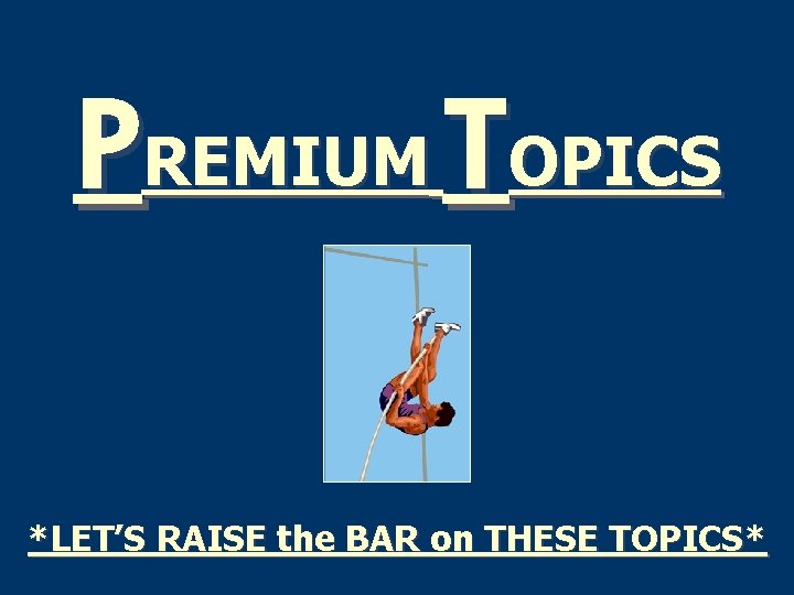 PREMIUM TOPICS *LET’S RAISE the BAR on THESE TOPICS* 