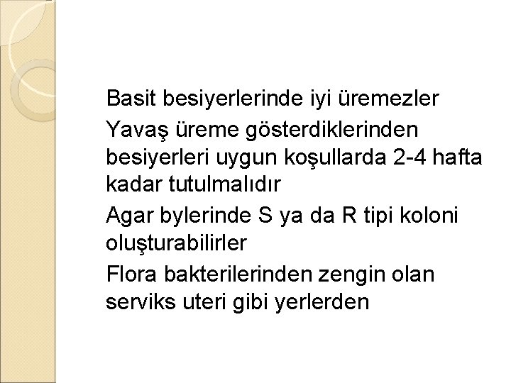 �Basit besiyerlerinde iyi üremezler �Yavaş üreme gösterdiklerinden besiyerleri uygun koşullarda 2 -4 hafta kadar