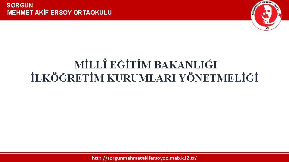  SORGUN MEHMET AKİF ERSOY ORTAOKULU MİLLÎ EĞİTİM BAKANLIĞI İLKÖĞRETİM KURUMLARI YÖNETMELİĞİ http: //sorgunmehmetakifersoyoo.