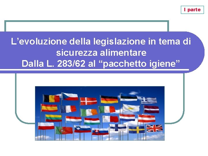 I parte L’evoluzione della legislazione in tema di sicurezza alimentare Dalla L. 283/62 al