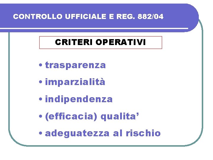 CONTROLLO UFFICIALE E REG. 882/04 CRITERI OPERATIVI • trasparenza • imparzialità • indipendenza •